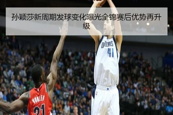 孙颖莎新周期发球变化曝光全锦赛后优势再升级